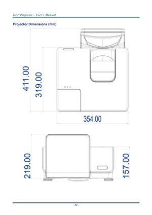 Page 60
DLP Projector – User’s Manual 
 
 
Projector Dimensions (mm) 
319.00
354.00
411.00
219.00157.00
 
 
 
– 52 –  
Downloaded From projector-manual.com Vivitek Manuals 