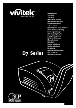 Page 1
D7  Series
User Manual
用戶手冊
用户手册
Manual del usuario
Manuel de lutilisateur
Benutzerhandbuch
사용자 설명서
Руководство пользователя
Gebruikershandleiding
Instrukcja obsługi
Uživatelská příručka
Εγχειρίδιο χρήσης
Kullanım Kılavuzu
Manuale duso
Handbok
Brugervejledning
Brukerveiledning
Käyttöohje
Felhasználói kézikönyv
ﺩﻝﻱﻝ ﺍﻝﻡﺱﺕﺥﺩﻡ
Manual do Usuário
Downloaded From projector-manual.com Vivitek Manuals 