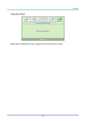 Page 43 
 
  Preface 
Lamp Hour Reset 
 
Please refer to 
Resetting the Lamp  on page 44 to reset the lamp hour counter. 
 
–  33  –  