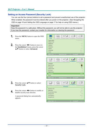 Page 20D
D
D L
L
L P
P
P  
 
  P
P
P r
r
r o
o
o j
j
j e
e
e c
c
c t
t
t o
o
o r
r
r —
—
— U
U
U s
s
s e
e
e r
r
r ’
’
’ s
s
s  
 
  M
M
M a
a
a n
n
n u
u
u a
a
a l
l
l  
 
 
Setting an Access Password (Security Lock) 
You can use the four (arrow) buttons to set a password and prevent un authorized use of the projector. 
When enabled, the password must be entered after you power on the projector. (See  Navigating the 
OSD  on page  16 and Setting the OSD Language  on page 17 for help on using OSD menus.)...