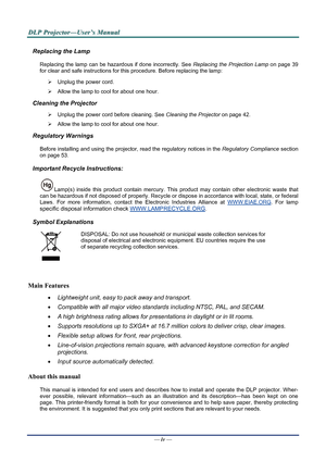 Page 4
D
D
D L
L
L P
P
P  
 
  P
P
P r
r
r o
o
o j
j
j e
e
e c
c
c t
t
t o
o
o r
r
r —
—
— U
U
U s
s
s e
e
e r
r
r ’
’
’ s
s
s  
 
  M
M
M a
a
a n
n
n u
u
u a
a
a l
l
l  
 
 
Replacing the Lamp 
Replacing the lamp can be hazardous if done incorrectly. See  Replacing the Projection Lamp on page 39 
for clear and safe instructions for this procedure. Before replacing the lamp: 
¾   Unplug the power cord. 
¾  Allow the lamp to cool for about one hour. 
Cleaning the Projector 
¾  Unplug the power cord before...