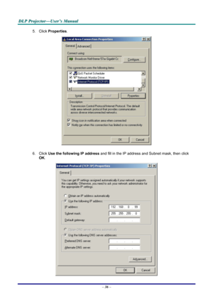 Page 42
DDDLLLPPP   PPPrrrooojjjeeeccctttooorrr———UUUssseeerrr’’’sss   MMMaaannnuuuaaalll   
5. Click Properties. 
 
6. Click Use the following IP address and fill in the IP address and Subnet mask, then click 
OK. 
 
– 36 – 
Downloaded From projector-manual.com Vivitek Manuals 