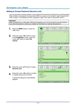 Page 21D
D
D L
L
L P
P
P  
 
  P
P
P r
r
r o
o
o j
j
j e
e
e c
c
c t
t
t o
o
o r
r
r —
—
— U
U
U s
s
s e
e
e r
r
r ’
’
’ s
s
s  
 
  M
M
M a
a
a n
n
n u
u
u a
a
a l
l
l  
 
 
Setting an Access Password (Security Lock) 
You can use the four (arrow) buttons to set a password and prevent un authorized use of the projector. 
When enabled, the password must be entered after you power on the projector. (See  Navigating the 
OSD  on page  17 and Setting the OSD Language  on page 18 for help on using OSD menus.)...