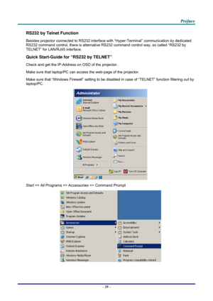 Page 48 
 
  P
P
P r
r
r e
e
e f
f
f a
a
a c
c
c e
e
e  
 
 
RS232 by Telnet Function 
Besides projector connected to  RS232 interface with “Hyper-Ter minal” communication by dedicated 
RS232 command control, there is alternative RS232 command control way, so called “RS232 by 
TELNET” for LAN/RJ45 interface. 
Quick Start-Guide for “RS232 by TELNET” 
Check and get the IP-Address on OSD of the projector. 
Make sure that laptop/PC can acce ss the web-page of the projector. 
Make sure that “Windows Firewall”...