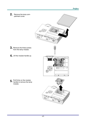 Page 54 
 
  P
P
P r
r
r e
e
e f
f
f a
a
a c
c
c e
e
e  
 
 
2.  Remove the lamp com-
partment cover. 
3.Remove the three screws 
from the lamp module. 
4.Lift the module handle up. 
 
5.Pull firmly on the module  
handle to remove the lamp 
module. 
 
–  45  –  