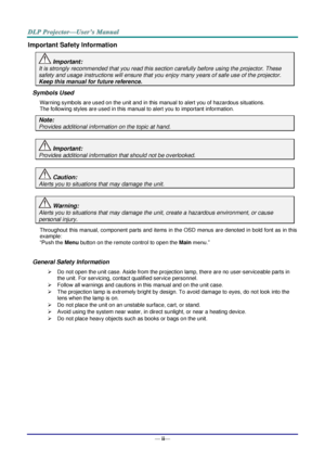 Page 3— ii— 
Important Safety Information 
 Important: 
It is strongly recommended that you read this section carefully before using the projector. These 
safety and usage instructions will ensure that you enjoy many years of safe use of the projector. 
Keep this manual for future reference. 
Symbols Used 
Warning symbols are used on the unit and in this manual to alert you of hazardous situations.  
The following styles are used in this manual to alert you to important information. 
Note: 
Provides additional...