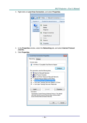 Page 44— 36— 
3. Right-click on Local Area Connection, and select Properties. 
 
4. In the Properties window, select the Networking tab, and select Internet Protocol 
(TCP/IP). 
5. Click Properties. 
  