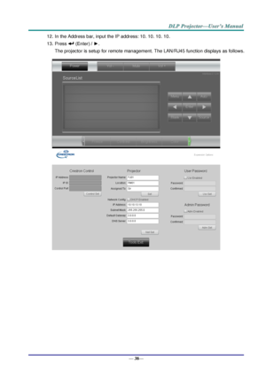 Page 46— 38— 
12. In the Address bar, input the IP address: 10. 10. 10. 10. 
13. Press  (Enter) / ►. 
The projector is setup for remote management. The LAN/RJ45 function displays as follows. 
 
   