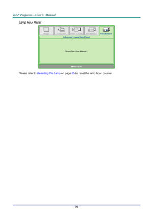 Page 41— 32 — 
Lamp Hour Reset 
 
Please refer to Resetting the Lamp on page 65 to reset the lamp  hour counter. 
 
  