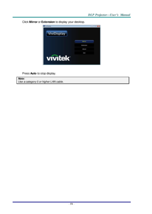 Page 60– 51 – 
Click Mirror or Extension to display  your desktop. 
 
 
Press Auto to stop display. 
Note: 
Use a category 5 or higher LAN cable.  