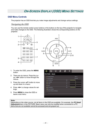 Page 26
ON-SCREEN DISPLAY (OSD) MENU SETTINGS 
OSD Menu Controls 
The projector has an OSD that lets you make image adjustments and change various settings.  
Navigating the OSD 
You can use the remote control curs or buttons or the buttons on the top of the projector to navigate 
and make changes to the OSD. The following illu stration shows the corresponding buttons on the 
projector. 
 
1.  To enter the OSD, press the  MENU 
button.  
2.  There are six menus. Press the cur- sor ◄►  button to move through the...