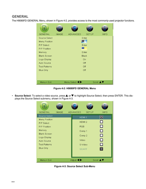 Page 36
6

GENERAL
The H9080FD GENERAL Menu, shown in Figure 4-2, provides access to the most commonly-used projector functions.
Figure 4-2: H9080FD GENERAL Menu
Source Select: To select a video source, press  or  to highlight Source Select, then press ENTER. This dis-
plays the Source Select submenu, shown in Figure 4-3. 
Figure 4-3: Source Select Sub-Menu
•
operaTion 