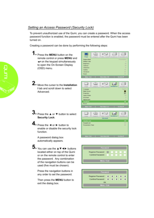 Page 1610
Setting an Access Password (Security Lock)
To prevent unauthorized use of the Qumi, you can create a password. When the access 
password function is enabled, the password must be entered after the Qumi has been 
turned on. 
Creating a password can be done by performing the following steps:
1�
 
Press the MENU button on the 
remote control or press MENU and 
 on the keypad simultaneously 
to open the On-Screen Display 
(OSD) menu.
2�
 
Move the cursor to the Installation 
I tab and scroll down to...