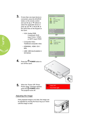 Page 1610
3.If more than one input device is 
connected, press the SOURCE 
button on the remote control 
and use the ▲ or ▼ buttons to 
select the applicable device or 
press ▲ and ▼ or ◄ and ► at 
the same time on the keypad on 
the Qumi.
• VGA:  
Analog RGB, 
Component: DVD 
input YCbCr / YPbPr, 
or HDTV input YPbPr
• Composite Video: 
Traditional composite video
• HDMI/MHL: HDMI / DVI / 
MHL
• USB: USB disc(Available in 
Q5 Series)
4.Press the  POWER button to 
turn off the Qumi.
5.When the “Power Off?...