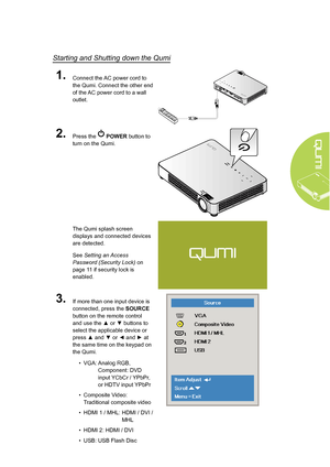 Page 159
Starting and Shutting down the Qumi
1.Connect the AC power cord to 
the Qumi. Connect the other end 
of the AC power cord to a wall 
outlet.
2.Press the  POWER button to 
turn on the Qumi.
The Qumi splash screen 
displays and connected devices 
are detected.
See Setting an Access 
Password (Security Lock)  on 
page 11 if security lock is 
enabled.
3.If more than one input device is 
connected, press the SOURCE 
button on the remote control 
and use the ▲ or ▼ buttons to 
select the applicable device or...