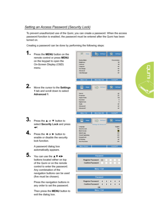 Page 1711
Setting an Access Password (Security Lock)
To prevent unauthorized use of the Qumi, you can create a password. When the access 
password function is enabled, the password must be entered after the Qumi has been 
turned on. 
Creating a password can be done by performing the following steps:
1.Press the MENU button on the 
remote control or press MENU 
on the keypad to open the   
On-Screen Display (OSD) 
menu.
2.Move the cursor to the Settings 
1 tab and scroll down to select 
Advanced 1.
3.Press the ▲...