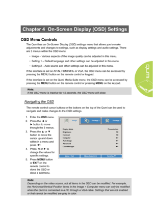 Page 3327
Chapter 4  On-Screen Display (OSD) Settings
OSD Menu Controls
The Qumi has an On-Screen Display (OSD) settings menu that allows you to make 
adjustments and changes to settings, such as display settings and audio settings. There 
are 3 menus within the OSD menu:
• Image – Various aspects of the image quality can be adjusted in this menu.
•  Setting 1 – Default language and other settings can be adjusted in this menu.
•  Setting 2 – Auto source and other settings can be adjusted in this menu.
If the...