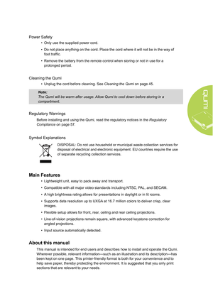 Page 5v
Power Safety
• Only use the supplied power cord.
•  Do not place anything on the cord. Place the cord where it will not be in the way of 
foot traffic.
•  Remove the battery from the remote control when storing or not in use for a 
prolonged period.
Cleaning the Qumi
• Unplug the cord before cleaning. See  Cleaning the Qumi on page 45.
Note: 
The Qumi will be warm after usage. Allow Qumi to cool down before storing in a 
compartment.
Regulatory Warnings
Before installing and using the Qumi, read the...