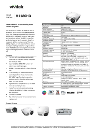 Page 1  
  
 
© Copyright 2013 Vivitek. Vivitek is a registered trademark of Delta Electronics, Inc. DLP® and the DLP logo are registered trademarks of Texas Instruments. All specifications are subject to change at any time. Address: Vivitek EMEA, Zandsteen 15, 2132 MZ Hoofddorp, The Netherlands, Tel: +31 20 655 0960, Fax: +31 20 655 0999, E-Mail: info@vivitek.eu 
 
HOME 
CINEMA H1180HD 
 
 
 
The H1180HD is an outstanding Home 
Cinema projector 
 
The H1180HD is Full HD 3D projector that is 
economic to run...