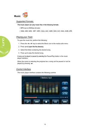 Page 2216
Music
Supported Formats:
• MP3 (up to 256Kbps bit-rate)
•  WMA, MID, MIDI,  MP1, MP2, OGG,  AAC,  AMR, W AV, AC3, M4A,  AWB,  APE
Playing your  Track
To open the music list, perform the following:
1.  Press the ◄ or ► key to select the Music icon in the media suite menu.
2.  Press 
3. Select the folder containing the desired song.
4.  Press 
 to play the desired song.
A song can be played or paused by selecting  the Pause/Play button in the music 
player interface.
When the cursor is selecting the...