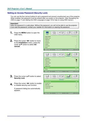 Page 21D
D
D L
L
L P
P
P  
 
  P
P
P r
r
r o
o
o j
j
j e
e
e c
c
c t
t
t o
o
o r
r
r —
—
— U
U
U s
s
s e
e
e r
r
r ’
’
’ s
s
s  
 
  M
M
M a
a
a n
n
n u
u
u a
a
a l
l
l  
 
 
Setting an Access Password (Security Lock) 
You can use the four (arrow) buttons to set a password and prevent un authorized use of the projector. 
When enabled, the password must be entered after you power on the projector. (See  Navigating the 
OSD  on page  17 and Setting the OSD Language  on page 18 for help on using OSD menus.)...