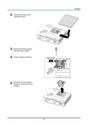 Page 54 
 
  P
P
P r
r
r e
e
e f
f
f a
a
a c
c
c e
e
e  
 
 
2.  Remove the lamp com-
partment cover. 
3.Remove the three screws 
from the lamp module. 
4.Lift the module handle up. 
 
5.Pull firmly on the module  
handle to remove the lamp 
module. 
 
–  45  –  