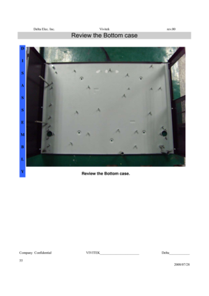 Page 55Delta Elec. Inc.  Vivitek  rev.00 
Company Confidential                    VIVITEK_______________________             Delta____________
  
55 
2008/07/28 
Review the Bottom case 
 
D 
 
I 
 
S 
 
A 
 
S 
 
S 
 
E 
 
M 
 
B 
 
L 
 
Y 
Review the Bottom case. 
 
 
 
 
 
 
 
 
 
 
  