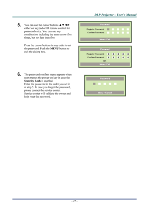 Page 24D
D
D L
L
L P
P
P  
 
  P
P
P r
r
r o
o
o j
j
j e
e
e c
c
c t
t
t o
o
o r
r
r  
 
  –
–
–  
 
  U
U
U s
s
s e
e
e r
r
r ’
’
’ s
s
s  
 
  M
M
M a
a
a n
n
n u
u
u a
a
a l
l
l  
 
 
5.  You can use the cursor buttons  ▲▼◄► 
either on keypad or IR remote control for 
password entry. You can use any 
combination including the same arrow five 
times, but not less than five. 
Press the cursor buttons in any order to set 
the password. Push the  MENU button to 
exit the  dialog box. 
 
 
6.  The password...