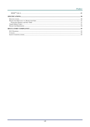 Page 8
 
 
  Preface 
–
 vii  – 
HDMITM Q & A……………………………….……………………………………………………………………….48 
SPECIFICATIONS........................................................................\
..................................................................................... 50 
SPECIFICATIONS........................................................................\
......................................................................................... 50 
PROJECTION DISTANCE VS. PROJECTION...