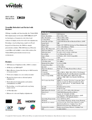 Page 1 
© Copyright 20 11 Vivitek Corporation.  DLP ® 
and the DLP  logo are registered trademarks of Texas Instruments.  All specifications are subject to change at any time.  
 
 
 
 
  
 
 
 
 
 
 
EDUCATION  
PROJECTOR
 D859 
Versatility  Embodied  and Packed with 
Features
 
 
  3600 lumens of brightness with a 3000:1 contrast  
Offering versatility  and functionality,  t he  Vivitek  D859 
XGA digital projector features  DLP®/BrilliantColor™ 
technologies , a  6-segment color wheel and 
enhanced display...