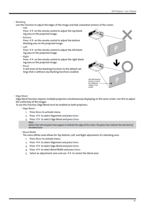 Page 3737
DLP Projector - User’s Manual
 
y Blanking
Use this function to adjust the edges of the image and hide unwanted sections of the screen.
 
y TOP
Press   on the remote control to adjust the top blank -
ing area on the projected image.
 
y Bottom
Press   on the remote control to adjust the bottom 
blanking area on the projected image.
 
y Left
Press   on the remote control to adjust the left blank -
ing area on the projected image.
 
y Right
Press   on the remote control to adjust the right blank...