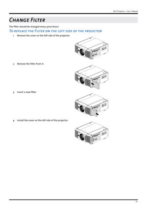 Page 5151
DLP Projector - User’s Manual
Change Filter
The filter should be changed every 3000 hours.
To replace the Filter on the left side of the projector
1. Remove the cover on the left side of the projector.
2. Remove the filter from it.
3. Insert a new filter.
4 . Install the cover on the left side of the projector.   