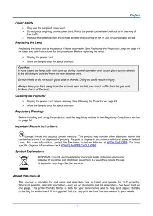 Page 6 
 
  P
P
P r
r
r e
e
e f
f
f a
a
a c
c
c e
e
e  
Power Safety 

  Only use the supplied power cord. 
   Do not place anything on the powe r cord. Place the power cord where it will not be in the way of 
foot traffic. 
   Remove the batteries from the remote control when storing or not in use for a prolonged period. 
Replacing the Lamp 
Replacing the lamp can be hazardous if done incorrectly. See  Replacing the Projection Lamp on page 44 
for cle
ar and safe instructions for this procedure. Before...