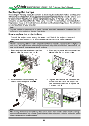 Page 4444
Replacing the Lamps
Depending on the lamp model, the lamp life is affected by the installation method and frequency 
of the lamp on/off operation� It is suggested to replace the projector lamp when the lamp is used 
for approximately 1500 hours to ensure high projection quality� In the OSD Menu, the lamp 
using time can be checked from the "OSD Menu - Service". The lamp should be replaced when 
the projected image is obviously darkened� Contact your local dealer to purchase the authorized 
new...