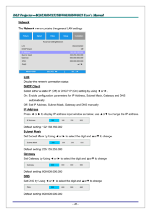 Page 55D D
D
L L
L
P P
P
   
 
P P
P
r r
r
o o
o
j j
j
e e
e
c c
c
t t
t
o o
o
r r
r
— —
—
D D
D
X X
X
6 6
6
5 5
5
3 3
3
0 0
0
/ /
/
D D
D
X X
X
6 6
6
5 5
5
3 3
3
5 5
5
/ /
/
D D
D
W W
W
6 6
6
0 0
0
3 3
3
0 00
/ /
/
D D
D
W W
W
6 6
6
0 0
0
3 3
3
5 5
5
   
 
U U
U
s s
s
e e
e
r r
r
’ ’
’
s s
s
   
 
M M
M
a a
a
n n
n
u u
u
a a
a
l l
l
   
 
– 48 – 
Network 
The Network menu contains the general LAN settings  
 
Link 
Display the network connection status 
DHCP Client 
Select either a static IP (Off) or DHCP IP...