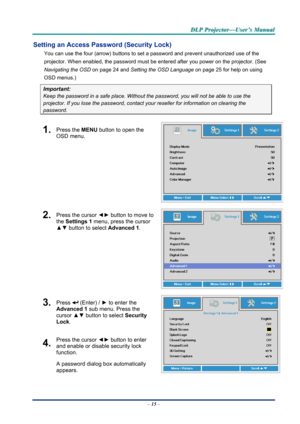 Page 24D
D
D L
L
L P
P
P  
 
  P
P
P r
r
r o
o
o j
j
j e
e
e c
c
c t
t
t o
o
o r
r
r —
—
— U
U
U s
s
s e
e
e r
r
r ’
’
’ s
s
s  
 
  M
M
M a
a
a n
n
n u
u
u a
a
a l
l
l  
 
 
Setting an Access Password (Security Lock) 
You can use the four (arrow) buttons to se t a password and prevent unauthorized use of the 
projector. When enabled, the password must be entered after you power on the projector. (See 
Navigating the OSD  on page 24 and Setting the OSD Language  on page 25 for help on using 
OSD menus.)...