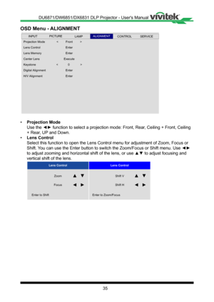 Page 3535
OSD Menu - ALIGNMENT
 
Projection Mode
Center Lens
Lens Control
Lens Memory
<         Front         >
Digital Alignment
Keystone
H/V Alignment
Enter
Enter
Execute
Enter
Enter
INPUTSERVICEALIGNMENTCONTROLLAMPPICTURE
<            0              >
• Projection Mode
Use the ◄► function to select a projection mode: Front, Rear, Ceiling + Front, Ceiling 
+ Rear, UP and Down�
• Lens Control
Select this function to open the Lens Control menu for adjustment of Zoo\
m, Focus or 
Shift. You can use the Enter...