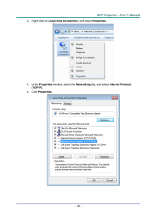 Page 44— 36— 
3. Right-click on Local Area Connection, and select Properties. 
 
4. In the Properties window, select the Networking tab, and select Internet Protocol 
(TCP/IP). 
5. Click Properties. 
  