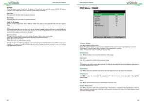 Page 162829
OSD Menu - IMAGE
Picture Model 
Use ◄►
 to select a picture model. 
Bright: The highest brightness output mode is suitable for the occasion where hi\
gh brightness is needed.
Presentation: The best image effect is suitable for the presentation or picture.
Video: The best color mode is suitable for playing video.
Brightness 
Use  ◄►
 to increase or decrease the brightness of the image. 
Contrast 
Use  ◄►
 to adjust the contrast of the projected image.
Note
The  brightness  and  contrast  controls...