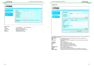 Page 305657
Alert Mail Setup
This projector can send emails with projector abnormality messages to preset users. Set up the projector be-
fore enabling this function:
SMPT Server
    : Set up SMTP server name as the projector sends email via a SMTP server.
Port       : Set up transmission port
User Name     : Input target user name for the projector to send the reminder email to\
, through a  
        SMTP server.
Password     : Input user password.
E-mail Alert     : Enable or Disable reminder email.
From...