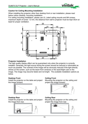 Page 1515
Caution for Ceiling Mounting Installation
When installing the projector other than desktop front or rear installat\
ion, please read 
below notice carefully. mounting installation.
For ceiling mounting installation, please use UL Listed ceiling mounts and M4 screws, 
maximum depth of screw: 12 mm, the distance from wall to projector must \
be kept 30cm at 
least for proper ventilation.
109
84
Projector Installation
The high quality display effect can be guaranteed only when the projector is correctly...