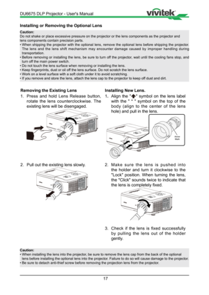 Page 1717
Installing or Removing the Optional Lens
Caution:
Do not shake or place excessive pressure on the projector or the lens co\
mponents as the projector and    
lens components contain precision parts.
• When shipping the projector with the optional lens, remove the optional lens before sh\
ipping the projector. 
The lens and the lens shift mechanism may encounter damage caused by improper handling during 
transportation.
•  Before removing or installing the lens, be sure to turn off the projector, wait...