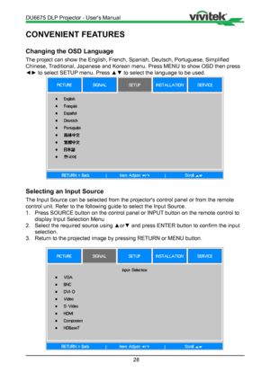 Page 2828
CONVENIENT FEATURES
Changing the OSD Language
The project can show the English, French, Spanish, Deutsch, Portuguese, Simplified 
Chinese, Traditional, Japanese and Korean menu. Press MENU to show OSD then press \
◄► to select SETUP menu. Press ▲▼ to select the language to be used.
Selecting an Input Source
The Input Source can be selected from the projector's control panel or f\
rom the remote 
control unit. Refer to the following guide to select the Input Source.
1. Press SOURCE button on the...