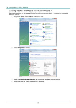 Page 69— 60 — 
Enabling TELNET in Windows VISTA and Windows 7 
By default installation for Windows VISTA the Telnet function is not enabled. It is enabled by configuring 
Windows features.. 
1. Navigate to Start > Control Panel in Windows Vista. 
 
2. Select Programs to continue. 
 
3. Select Turn Windows features on or off to open the Windows Features window. 
4. Scroll down until the Telnet Client feature is displayed.  