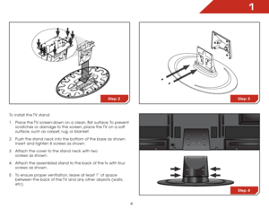 Page 111
4
To install the TV stand:
1 . Place the TV screen-down on a clean, flat surface. To prevent 
scratches or damage to the screen, place the TV on a soft 
surface, such as carpet, rug, or blanket.
2 .  Push the stand neck into the bottom of the base as shown. 
Insert and tighten 8 screws as shown.
3 .  Attach the cover to the stand neck with two   
screws as shown.
4 .  Attach the assembled stand to the back of the tv with four 
screws as shown.
5 .  To ensure proper ventilation, leave at least 1” of...