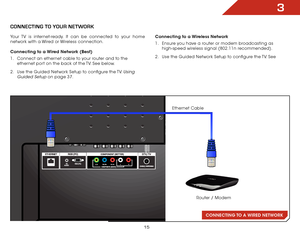 Page 223
15
CONNECTING TO A WIRED  NETWORK
CONNECTING TO yOUR NETwORk
Your TV is internet-ready. It can be connected to your home 
network with a Wired or Wireless connection.
Connecting to a Wired Network (Best)
1 . Connect an ethernet cable to your router and to the 
ethernet port on the back of the TV. See below.
2 .  Use the Guided Network Setup to configure the TV. 
Using 
Guided Setup
 on page 37. Connecting to a Wireless Network
1 . 
Ensure you have a router or modem broadcasting as 
high-speed wireless...