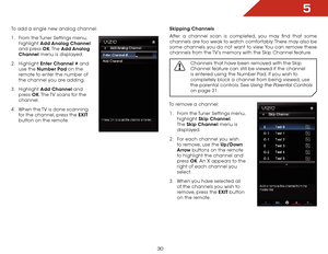 Page 375
30
To add a single new analog channel:
1 . From the Tuner Settings menu,  
highlight  Add Analog Channel 
and press OK. The  Add Analog 
Channel menu is displayed.
2 .  Highlight  Enter Channel # and 
use the Number Pad on the 
remote to enter the number of 
the channel you are adding.
3 .  Highlight  Add Channel and 
press  OK. The TV scans for the 
channel. 
4 .  When the TV is done scanning 
for the channel, press the EXIT  
button on the remote.Skipping Channels
After a channel scan is completed,...