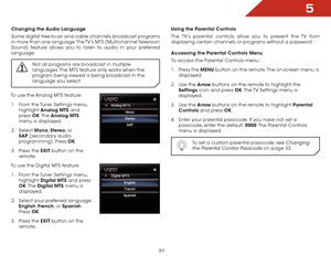 Page 385
31
Changing the Audio Language
Some digital free-to-air and cable channels broadcast programs 
in more than one language. The TV’s MTS  (Multichannel Television 
Sound) feature allows you to listen to audio in your preferred 
language.
Not all programs are broadcast in multiple 
languages. The MTS feature only works when the 
program being viewed is being broadcast in the 
language you select.
To use the Analog MTS feature:1 .  From the Tuner Settings menu, 
highlight  Analog MTS and 
press  OK. The...