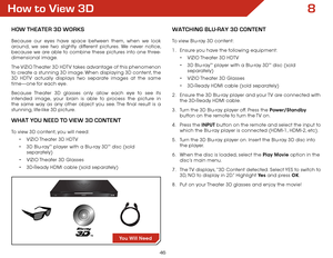 Page 538
46
How to View 3D
How THeaTer 3D works
Because our eyes have space between them, when we look 
around, we see two slightly different pictures. We never notice, 
because we are able to combine these pictures into one three-
dimensional image.
The VIZIO Theater 3D HDTV takes advantage of this phenomenon 
to create a stunning 3D image. When displaying 3D content, the 
3D HDTV actually displays two separate images at the same 
time—one for each eye.
Because Theater 3D glasses only allow each eye to see its...