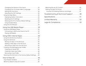 Page 9 
2
Changing the Names of the Inputs ................................33
Changing the On-Screen Menu Language .................... 34
Setting the Time Zone ...................................................... 34
Adjusting the CEC Settings .............................................. 35
Using the Help Menu  .......................................................... 35
Displaying System Information ........................................ 36
Resetting the TV Settings...
